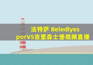 法特萨 BelediyesporVS吉里森士堡视频直播